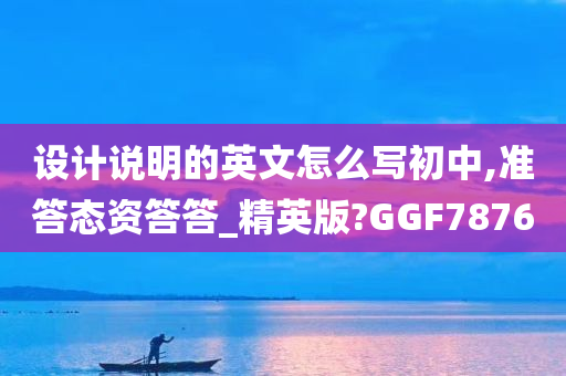 设计说明的英文怎么写初中,准答态资答答_精英版?GGF7876