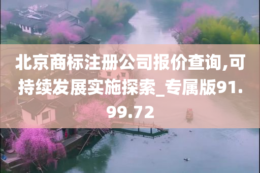 北京商标注册公司报价查询,可持续发展实施探索_专属版91.99.72