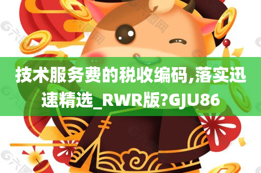 技术服务费的税收编码,落实迅速精选_RWR版?GJU86