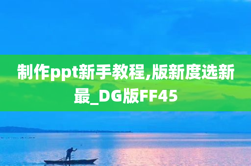 制作ppt新手教程,版新度选新最_DG版FF45