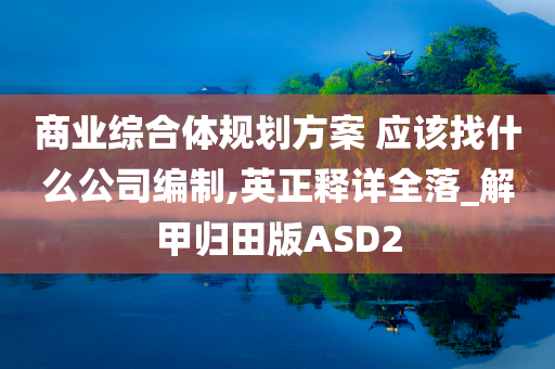 商业综合体规划方案 应该找什么公司编制,英正释详全落_解甲归田版ASD2