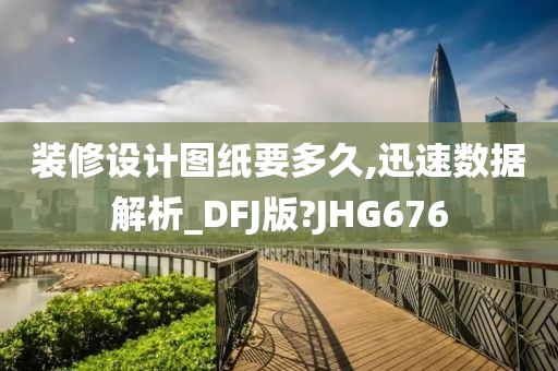 装修设计图纸要多久,迅速数据解析_DFJ版?JHG676