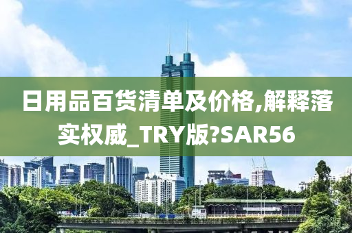 日用品百货清单及价格,解释落实权威_TRY版?SAR56