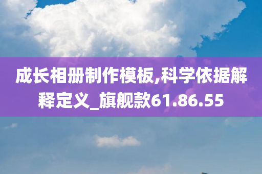 成长相册制作模板,科学依据解释定义_旗舰款61.86.55