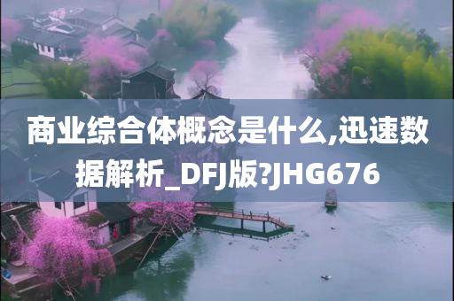 商业综合体概念是什么,迅速数据解析_DFJ版?JHG676