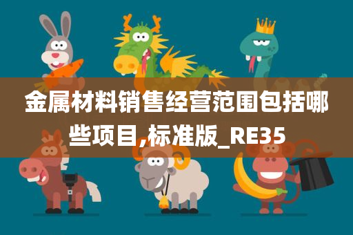 金属材料销售经营范围包括哪些项目,标准版_RE35