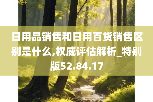 日用品销售和日用百货销售区别是什么,权威评估解析_特别版52.84.17