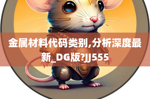 金属材料代码类别,分析深度最新_DG版?JJ555