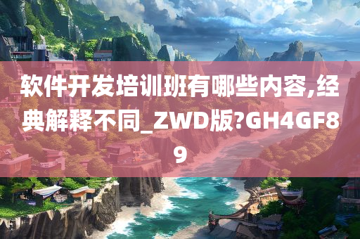 软件开发培训班有哪些内容,经典解释不同_ZWD版?GH4GF89