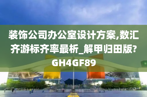 装饰公司办公室设计方案,数汇齐游标齐率最析_解甲归田版?GH4GF89