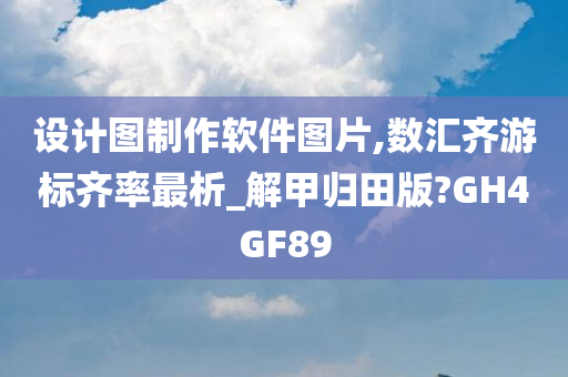 设计图制作软件图片,数汇齐游标齐率最析_解甲归田版?GH4GF89