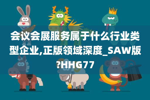 会议会展服务属于什么行业类型企业,正版领域深度_SAW版?HHG77