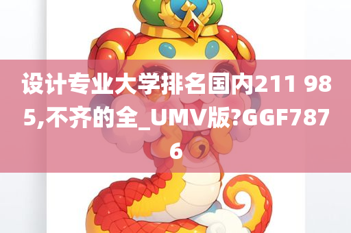 设计专业大学排名国内211 985,不齐的全_UMV版?GGF7876