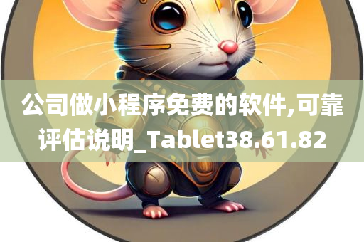 公司做小程序免费的软件,可靠评估说明_Tablet38.61.82