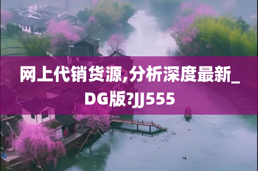 网上代销货源,分析深度最新_DG版?JJ555