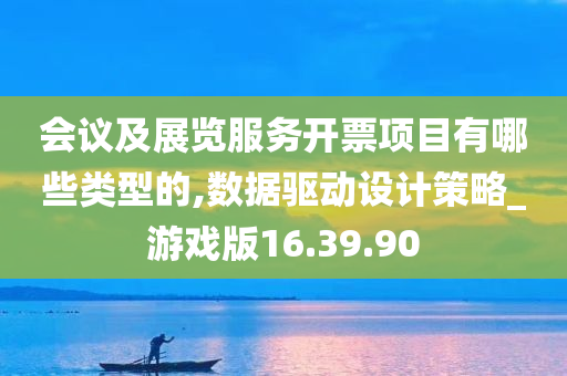 会议及展览服务开票项目有哪些类型的,数据驱动设计策略_游戏版16.39.90