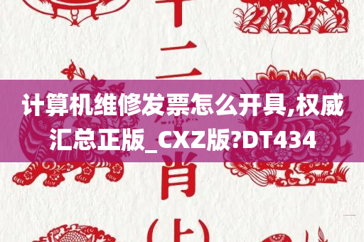 计算机维修发票怎么开具,权威汇总正版_CXZ版?DT434