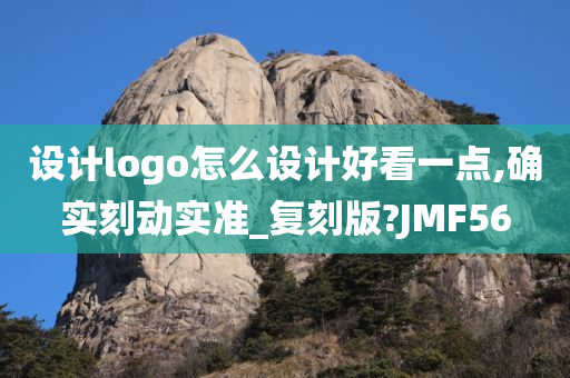 设计logo怎么设计好看一点,确实刻动实准_复刻版?JMF56