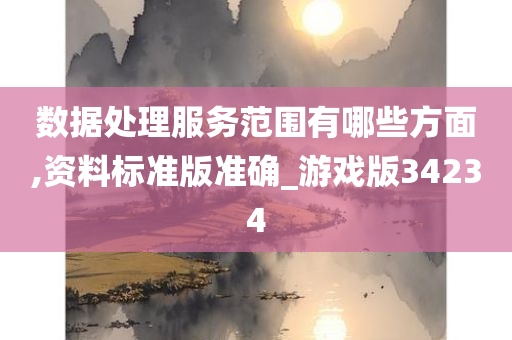 数据处理服务范围有哪些方面,资料标准版准确_游戏版34234