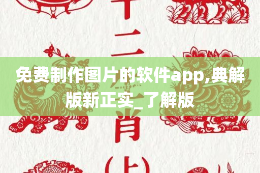 免费制作图片的软件app,典解版新正实_了解版