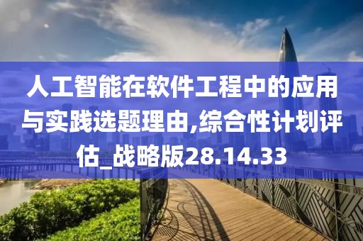 人工智能在软件工程中的应用与实践选题理由,综合性计划评估_战略版28.14.33