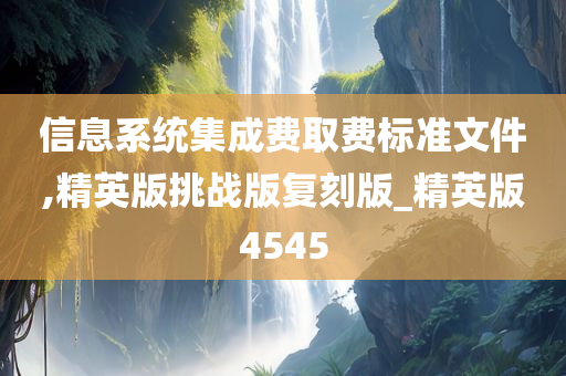 信息系统集成费取费标准文件,精英版挑战版复刻版_精英版4545