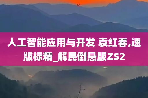 人工智能应用与开发 袁红春,速版标精_解民倒悬版ZS2