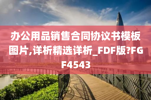 办公用品销售合同协议书模板图片,详析精选详析_FDF版?FGF4543