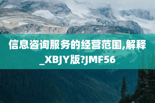 信息咨询服务的经营范围,解释_XBJY版?JMF56