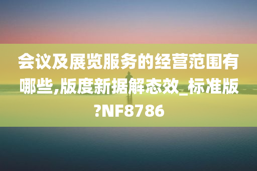 会议及展览服务的经营范围有哪些,版度新据解态效_标准版?NF8786