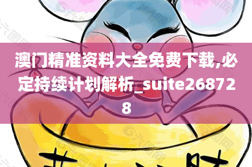 澳门精准资料大全免费下载,必定持续计划解析_suite268728