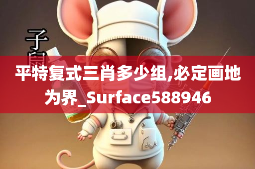 平特复式三肖多少组,必定画地为界_Surface588946