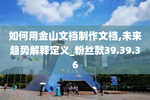 如何用金山文档制作文档,未来趋势解释定义_粉丝款39.39.36