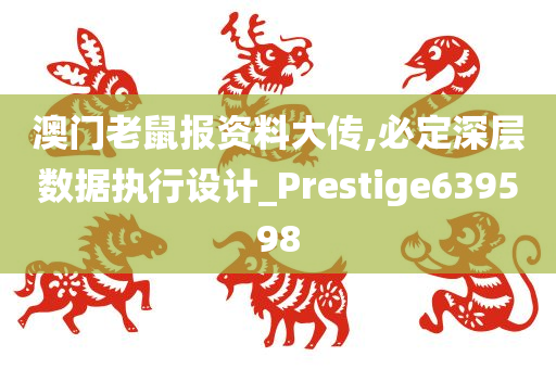 澳门老鼠报资料大传,必定深层数据执行设计_Prestige639598