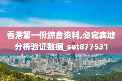 香港第一份综合资料,必定实地分析验证数据_set877531