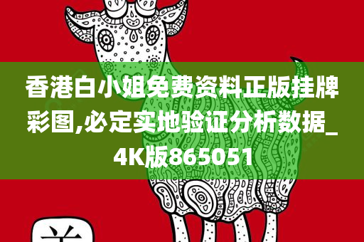 香港白小姐免费资料正版挂牌彩图,必定实地验证分析数据_4K版865051