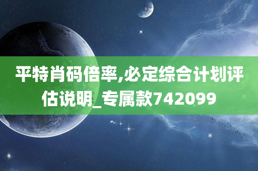 平特肖码倍率,必定综合计划评估说明_专属款742099