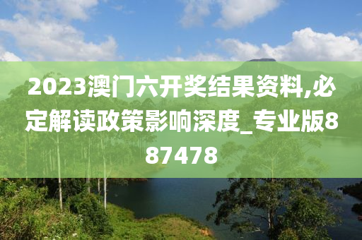 2023澳门六开奖结果资料,必定解读政策影响深度_专业版887478