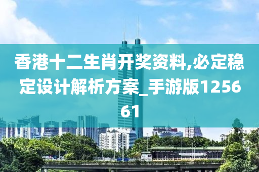 香港十二生肖开奖资料,必定稳定设计解析方案_手游版125661