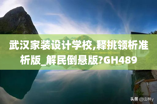 武汉家装设计学校,释挑领析准析版_解民倒悬版?GH489