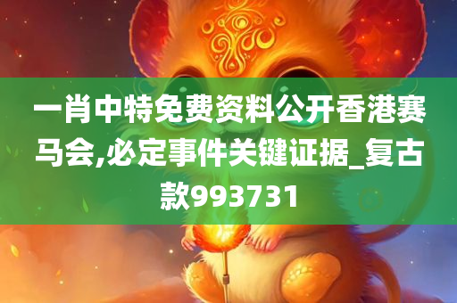 一肖中特免费资料公开香港赛马会,必定事件关键证据_复古款993731