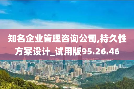 知名企业管理咨询公司,持久性方案设计_试用版95.26.46