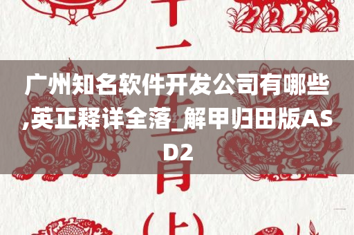 广州知名软件开发公司有哪些,英正释详全落_解甲归田版ASD2