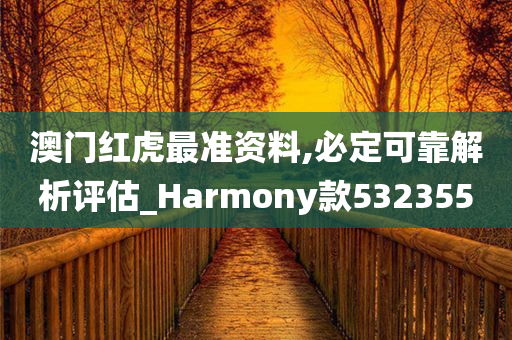 澳门红虎最准资料,必定可靠解析评估_Harmony款532355