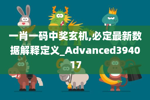 一肖一码中奖玄机,必定最新数据解释定义_Advanced394017