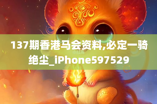 137期香港马会资料,必定一骑绝尘_iPhone597529