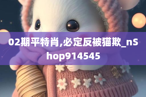 02期平特肖,必定反被猫欺_nShop914545