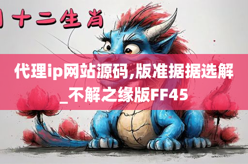 代理ip网站源码,版准据据选解_不解之缘版FF45