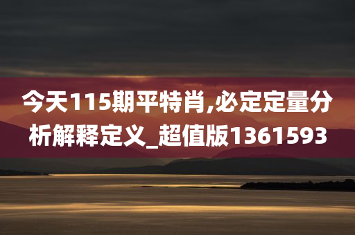 今天115期平特肖,必定定量分析解释定义_超值版1361593