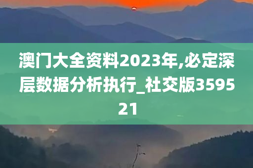 澳门大全资料2023年,必定深层数据分析执行_社交版359521